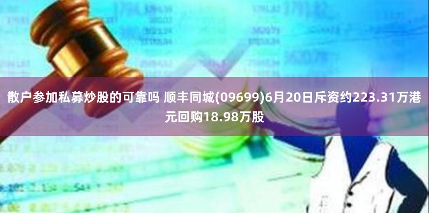 散户参加私募炒股的可靠吗 顺丰同城(09699)6月20日斥资约223.31万港元回购18.98万股