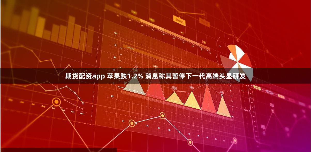 期货配资app 苹果跌1.2% 消息称其暂停下一代高端头显研发