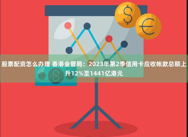 股票配资怎么办理 香港金管局：2023年第2季信用卡应收帐款总额上升12%至1441亿港元