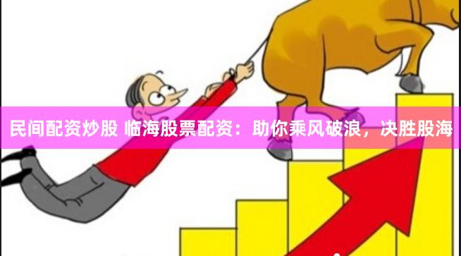 民间配资炒股 临海股票配资：助你乘风破浪，决胜股海