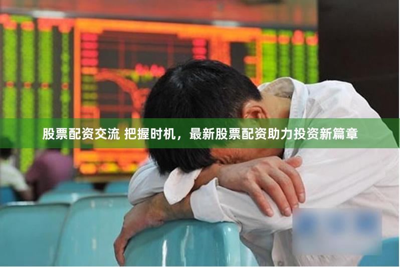 股票配资交流 把握时机，最新股票配资助力投资新篇章
