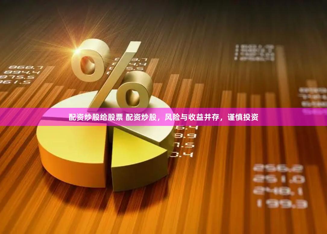 配资炒股给股票 配资炒股，风险与收益并存，谨慎投资