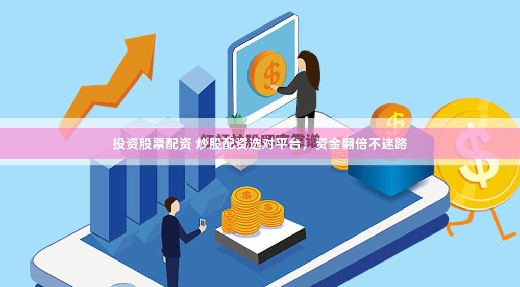 投资股票配资 炒股配资选对平台，资金翻倍不迷路
