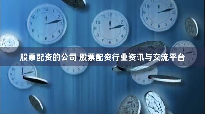 股票配资的公司 股票配资行业资讯与交流平台