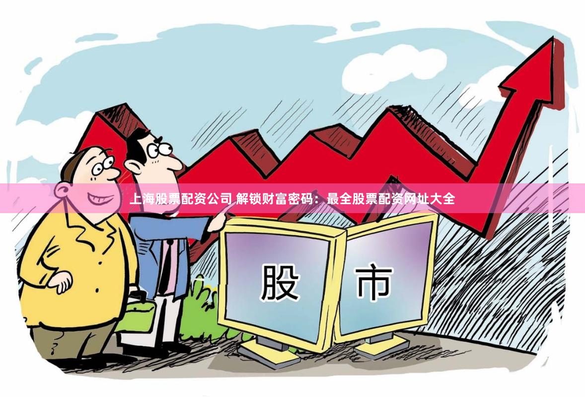 上海股票配资公司 解锁财富密码：最全股票配资网址大全