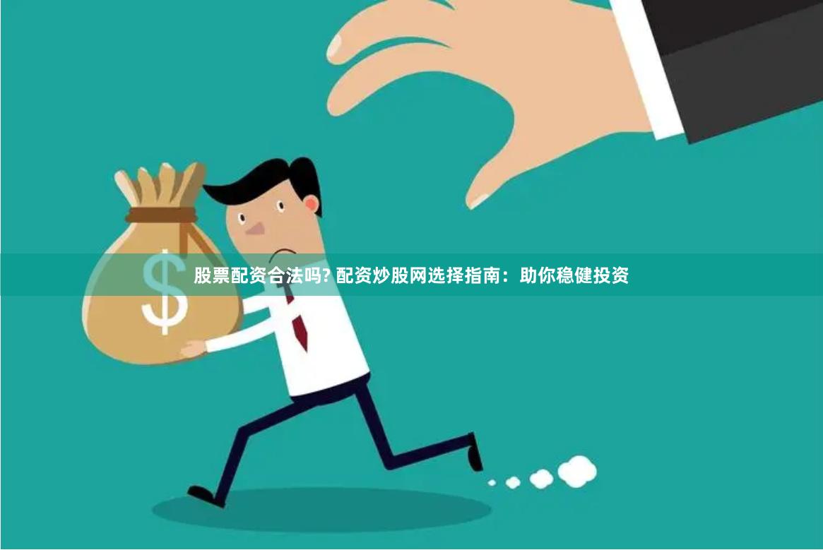 股票配资合法吗? 配资炒股网选择指南：助你稳健投资