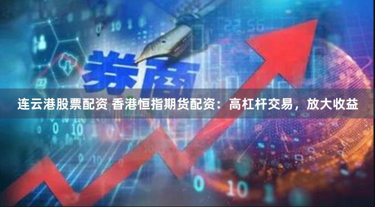 连云港股票配资 香港恒指期货配资：高杠杆交易，放大收益
