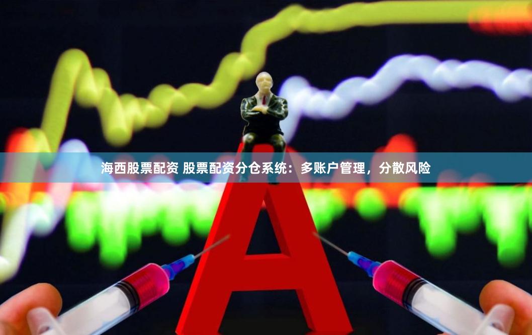 海西股票配资 股票配资分仓系统：多账户管理，分散风险
