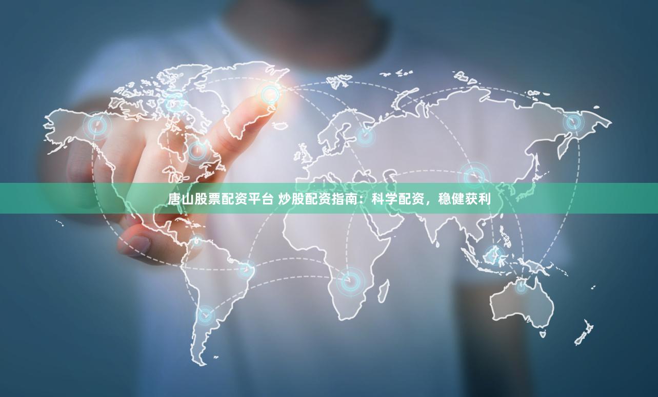 唐山股票配资平台 炒股配资指南：科学配资，稳健获利