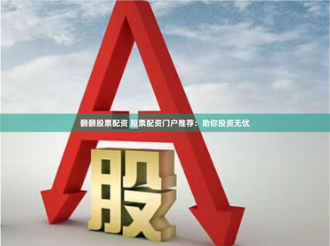 翻翻股票配资 股票配资门户推荐：助你投资无忧