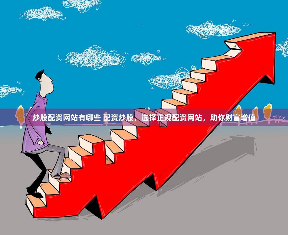 炒股配资网站有哪些 配资炒股，选择正规配资网站，助你财富增值