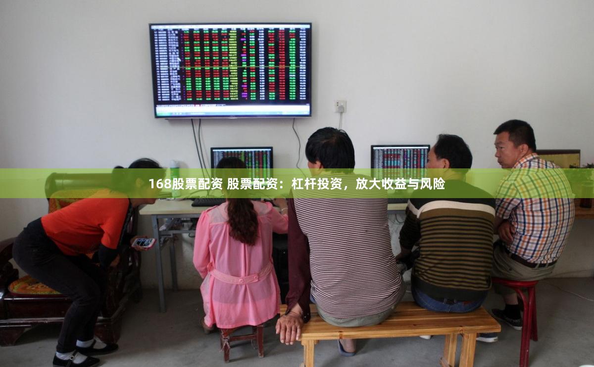 168股票配资 股票配资：杠杆投资，放大收益与风险