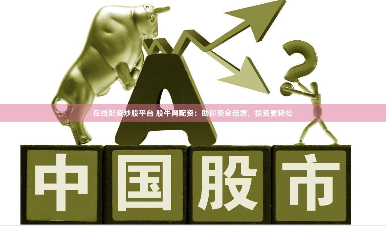在线配资炒股平台 股牛网配资：助你资金倍增，投资更轻松