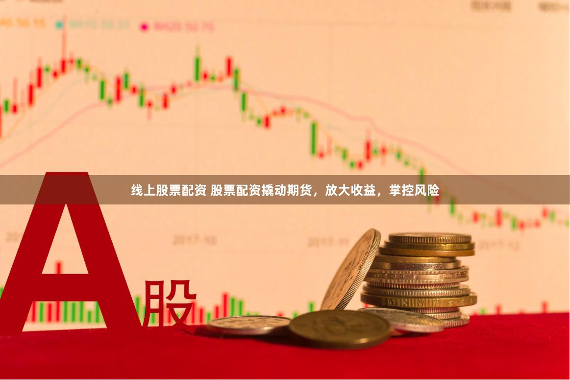 线上股票配资 股票配资撬动期货，放大收益，掌控风险
