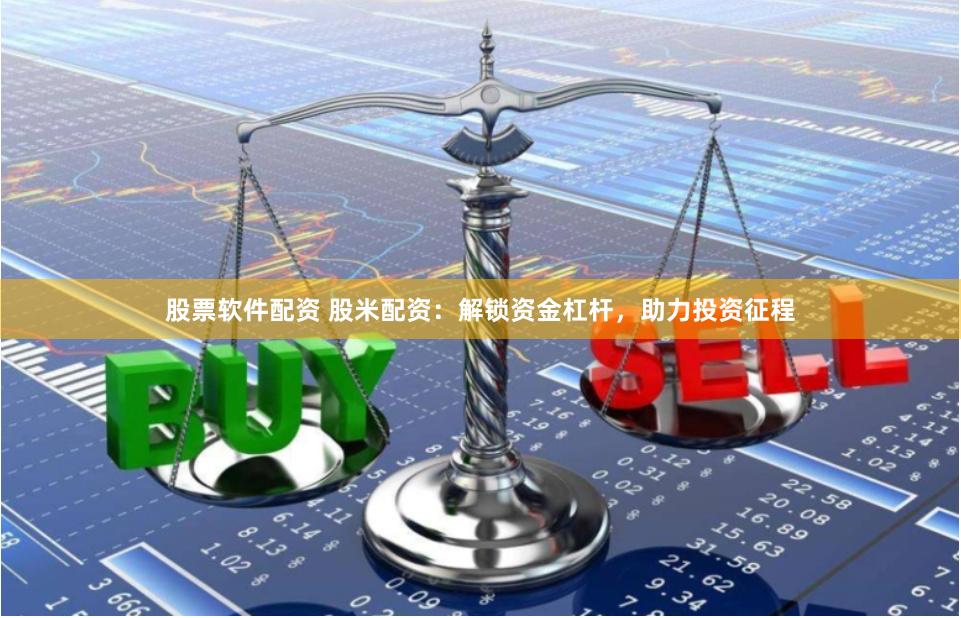 股票软件配资 股米配资：解锁资金杠杆，助力投资征程