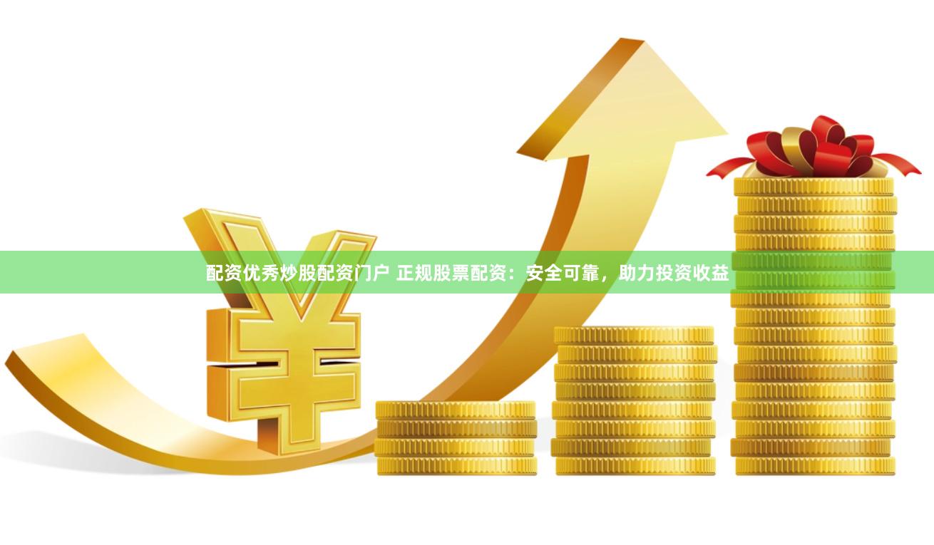 配资优秀炒股配资门户 正规股票配资：安全可靠，助力投资收益