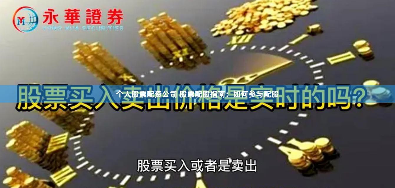 个人股票配资公司 股票配股指南：如何参与配股