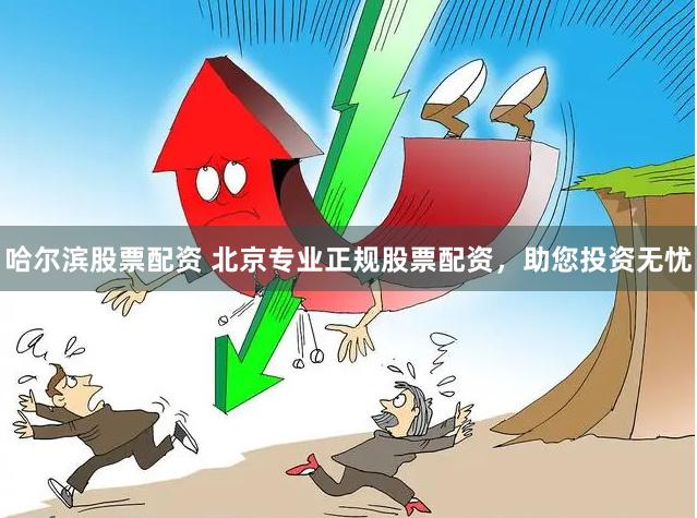 哈尔滨股票配资 北京专业正规股票配资，助您投资无忧