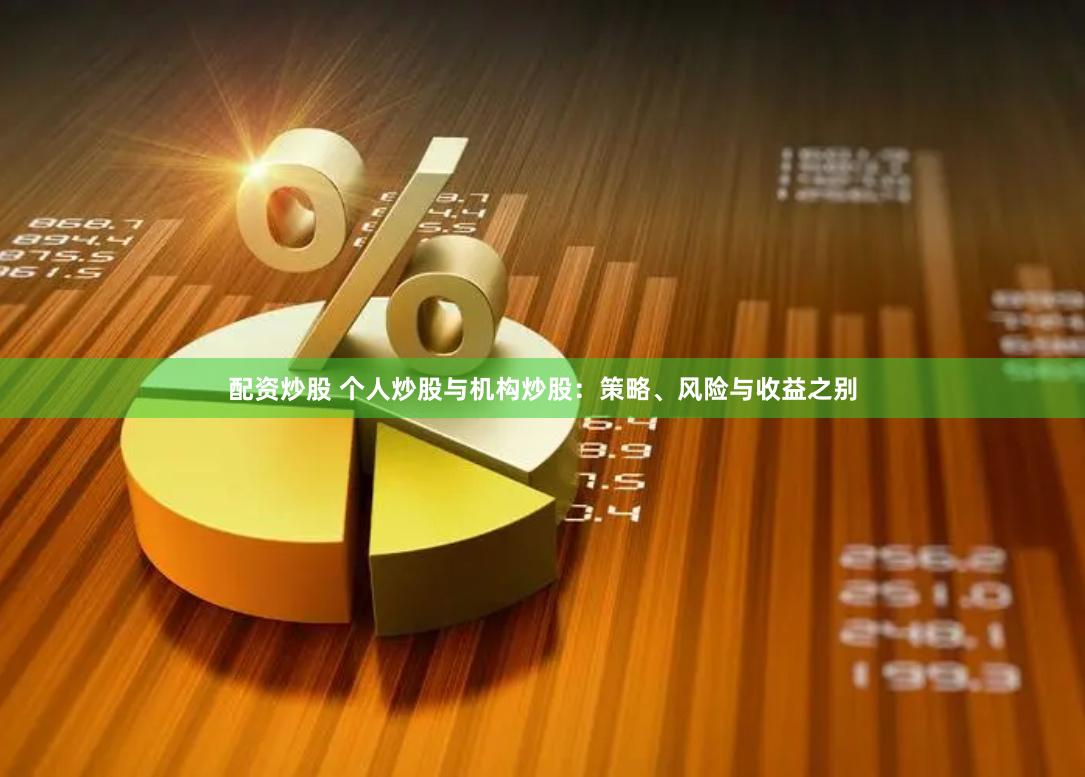 配资炒股 个人炒股与机构炒股：策略、风险与收益之别