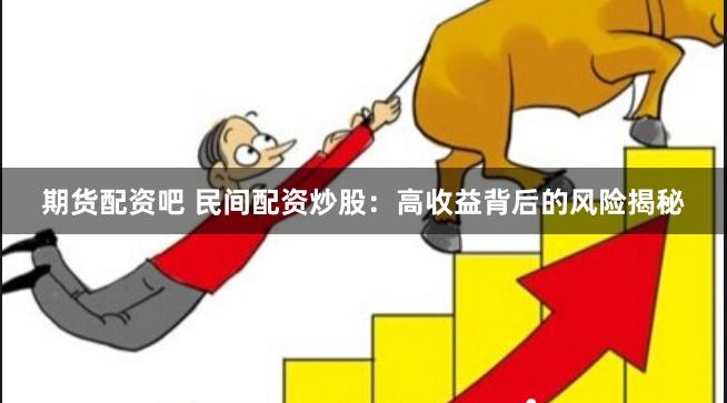 期货配资吧 民间配资炒股：高收益背后的风险揭秘