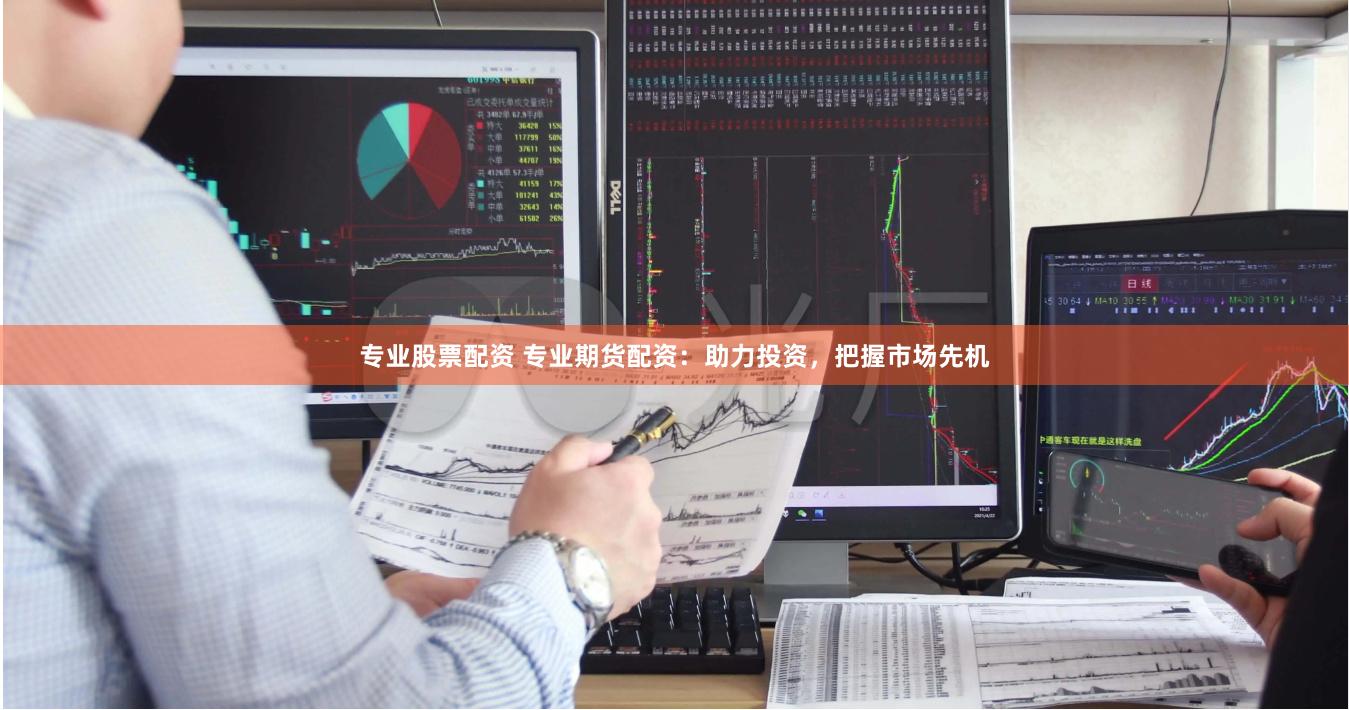 专业股票配资 专业期货配资：助力投资，把握市场先机