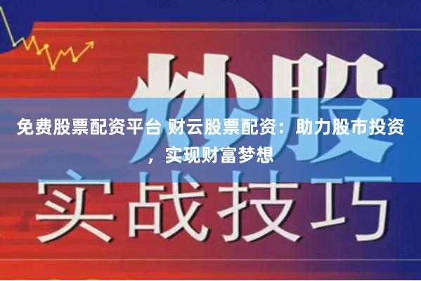 免费股票配资平台 财云股票配资：助力股市投资，实现财富梦想
