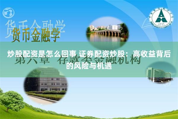 炒股配资是怎么回事 证券配资炒股：高收益背后的风险与机遇
