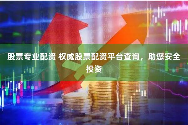 股票专业配资 权威股票配资平台查询，助您安全投资