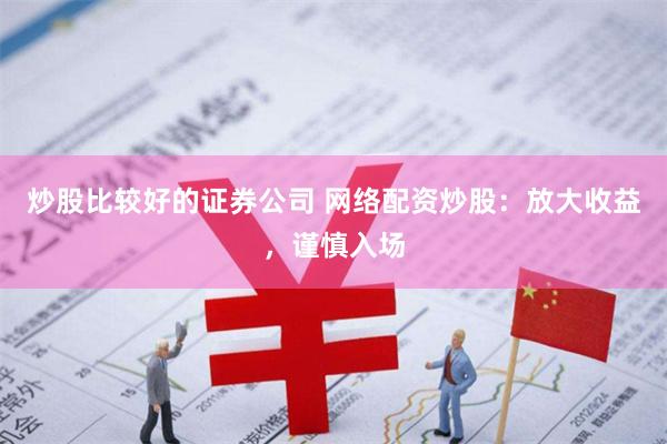 炒股比较好的证券公司 网络配资炒股：放大收益，谨慎入场