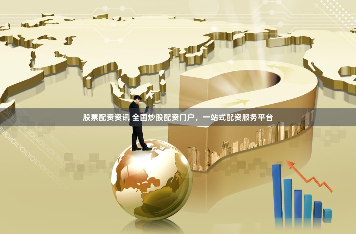 股票配资资讯 全国炒股配资门户，一站式配资服务平台