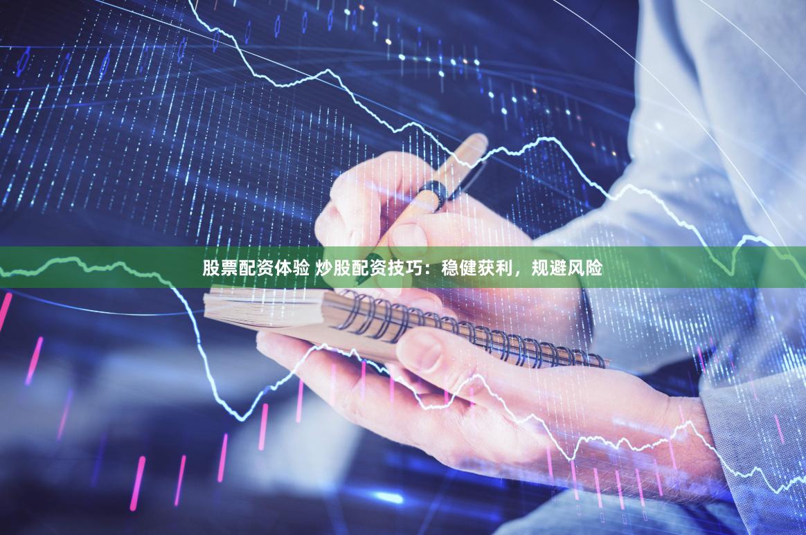 股票配资体验 炒股配资技巧：稳健获利，规避风险
