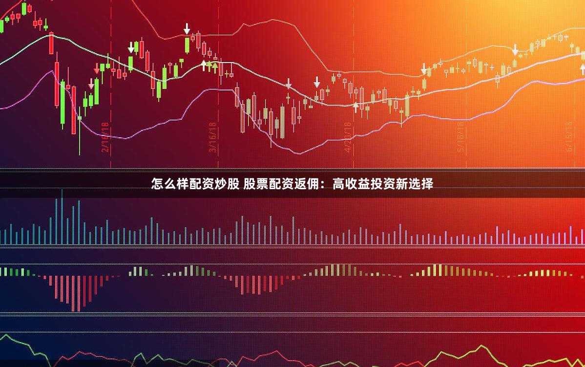 怎么样配资炒股 股票配资返佣：高收益投资新选择