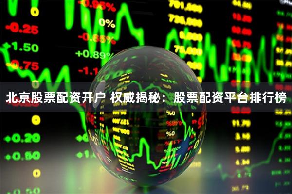 北京股票配资开户 权威揭秘：股票配资平台排行榜