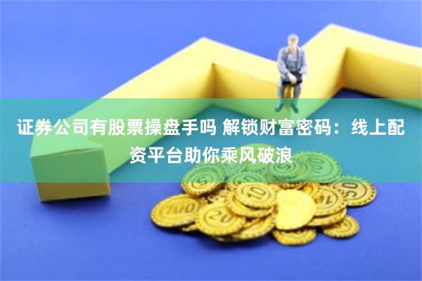 证券公司有股票操盘手吗 解锁财富密码：线上配资平台助你乘风破浪