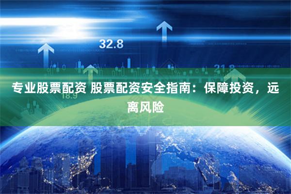 专业股票配资 股票配资安全指南：保障投资，远离风险