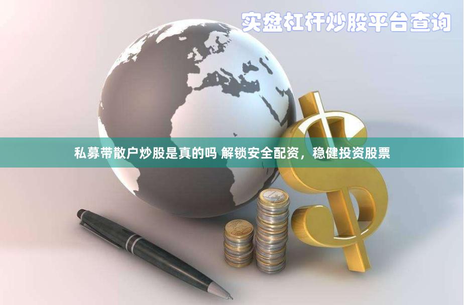 私募带散户炒股是真的吗 解锁安全配资，稳健投资股票