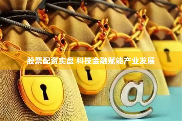 股票配资实盘 科技金融赋能产业发展