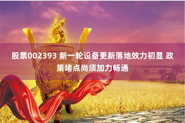 股票002393 新一轮设备更新落地效力初显 政策堵点尚须加力畅通