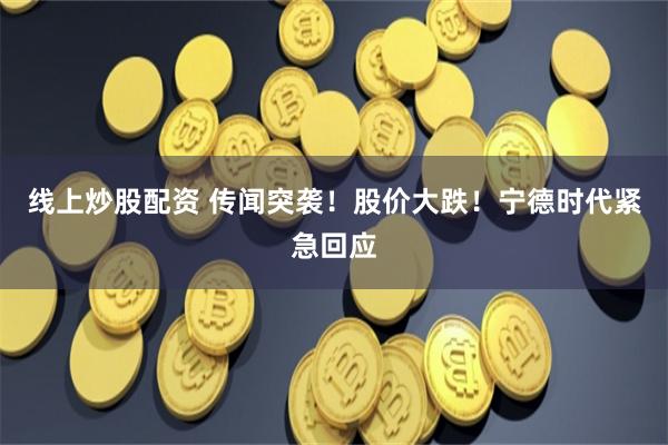 线上炒股配资 传闻突袭！股价大跌！宁德时代紧急回应