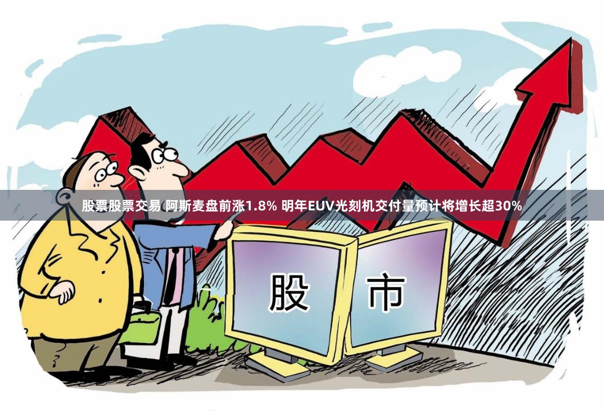 股票股票交易 阿斯麦盘前涨1.8% 明年EUV光刻机交付量预计将增长超30%