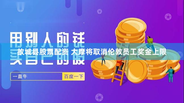 故城县股票配资 大摩将取消伦敦员工奖金上限