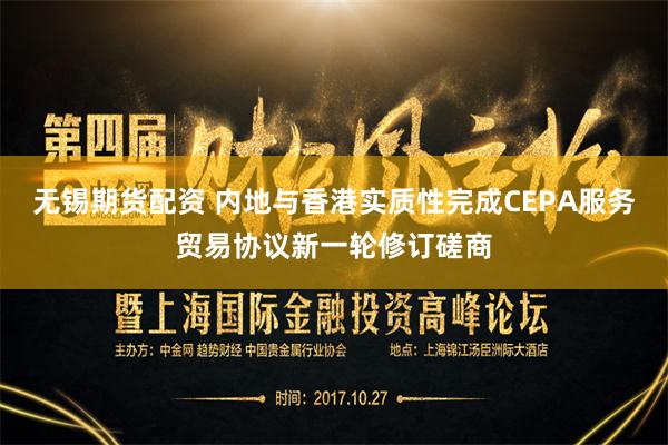 无锡期货配资 内地与香港实质性完成CEPA服务贸易协议新一轮修订磋商