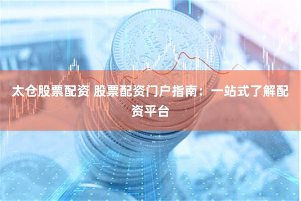 太仓股票配资 股票配资门户指南：一站式了解配资平台