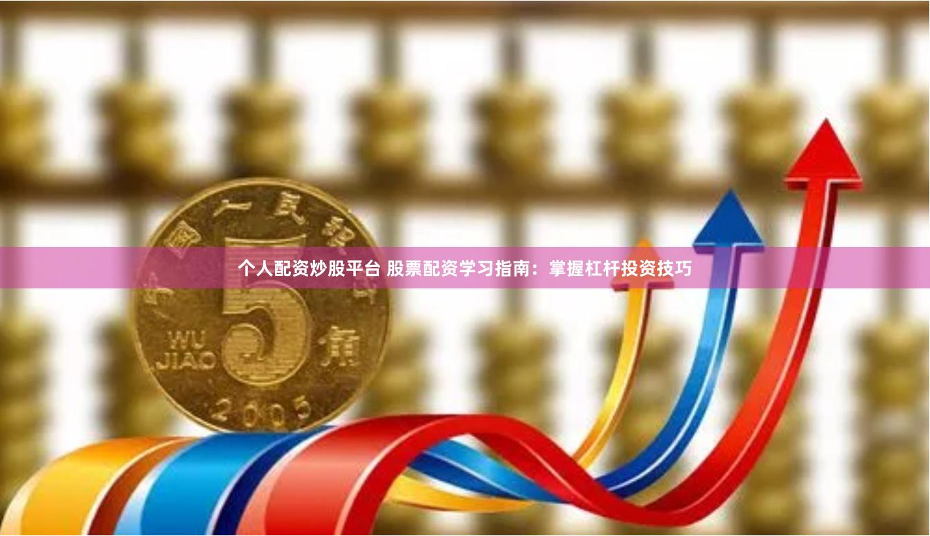 个人配资炒股平台 股票配资学习指南：掌握杠杆投资技巧