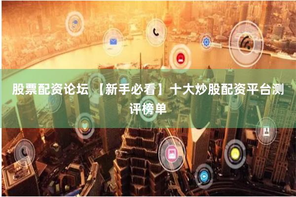 股票配资论坛 【新手必看】十大炒股配资平台测评榜单