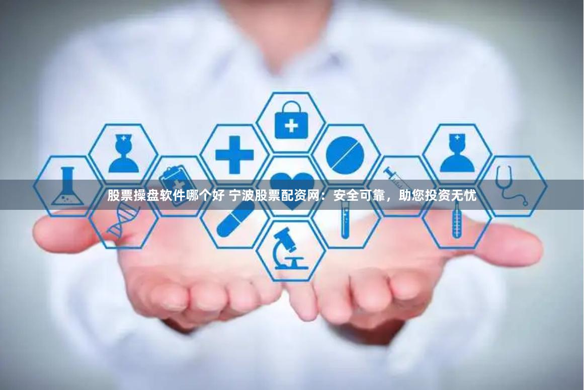 股票操盘软件哪个好 宁波股票配资网:安全可靠,助您投资无忧