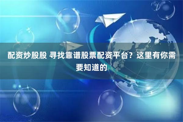 配资炒股股 寻找靠谱股票配资平台？这里有你需要知道的