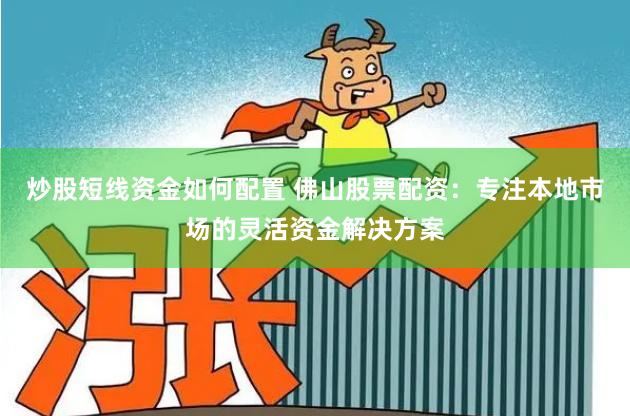 炒股短线资金如何配置 佛山股票配资:专注本地市场的灵活资金解决方案