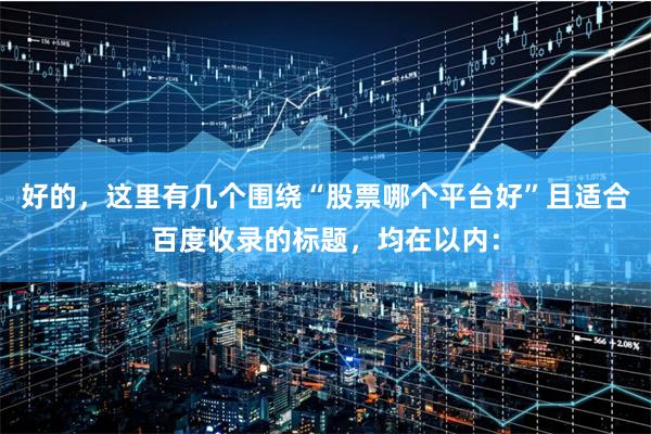 好的，这里有几个围绕“股票哪个平台好”且适合百度收录的标题，均在以内：