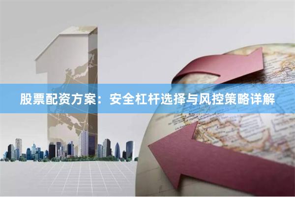 股票配资方案：安全杠杆选择与风控策略详解